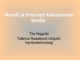Arvuti ja Interneti kasutamine koolis   Tiia Niggulis Tallinna Reaalkooli infojuht-haridustehnoloog 