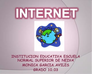 INSTITUCION EDUCATIVA ESCUELA
  NORMAL SUPERIOR DE NEIVA
    MONICA GARCIA AVILES
         GRADO 10.03
 