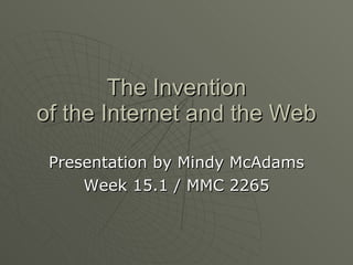 The Invention of the Internet and the Web Presentation by Mindy McAdams Week 15.1 / MMC 2265 