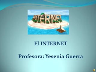 El INTERNET

Profesora: Yesenia Guerra
 