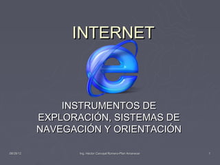 INTERNET



               INSTRUMENTOS DE
           EXPLORACIÓN, SISTEMAS DE
           NAVEGACIÓN Y ORIENTACIÓN

08/26/12          Ing. Héctor Carvajal Romero-Plan Amanecer   1
 