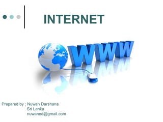 INTERNET




Prepared by : Nuwan Darshana
              Sri Lanka
              nuwaned@gmail.com
 