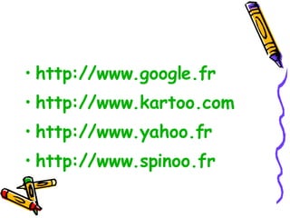 http://www.google.fr http://www.kartoo.com   http://www.yahoo.fr http://www.spinoo.fr   