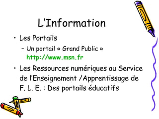 L’Information Les Portails Un portail « Grand Public »  http://www.msn.fr   Les Ressources numériques au Service de l’Enseignement /Apprentissage de F. L. E. : Des portails éducatifs 