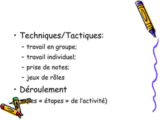 Techniques/Tactiques: travail en groupe;  travail individuel;  prise de notes;  jeux de rôles Déroulement  (les « étapes » de l’activité) 