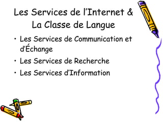 Les Services de l’Internet & La Classe de Langue Les Services de Communication et d’Échange Les Services de Recherche Les Services d’Information 