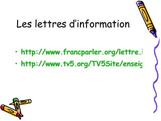 Les lettres d’information http://www.francparler.org/lettre.htm http://www.tv5.org/TV5Site/enseignants/lettre_accueil.php 