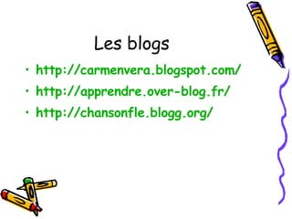 Les blogs http://carmenvera.blogspot.com/   http://apprendre.over-blog.fr/   http://chansonfle.blogg.org/   