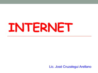 INTERNET


     Lic. José Cruzalegui Arellano
 