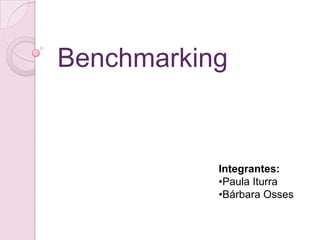Benchmarking


           Integrantes:
           •Paula Iturra
           •Bárbara Osses
 