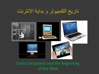 ‫تاريخ الكمبيوتر و بداية االنترنت‬




Early Computers and the Beginning
           of the Web
 