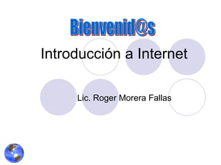 Introducción a Internet

     Lic. Roger Morera Fallas
 