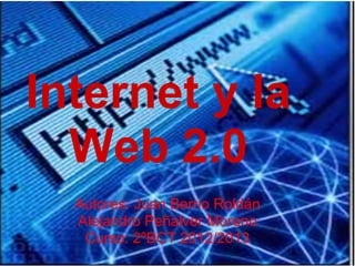 Internet y la
  Web 2.0
  Autores: Juan Berrio Roldán
  Alejandro Peñalver Moreno
   Curso: 2ºBCT 2012/2013
 