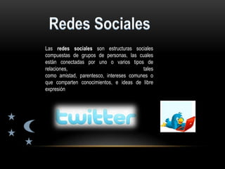 Las redes sociales son estructuras sociales
compuestas de grupos de personas, las cuales
están conectadas por uno o varios tipos de
relaciones,                              tales
como amistad, parentesco, intereses comunes o
que comparten conocimientos, e ideas de libre
expresión
 