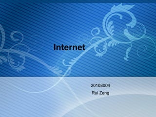 Internet



           20108004
           Rui Zeng
 