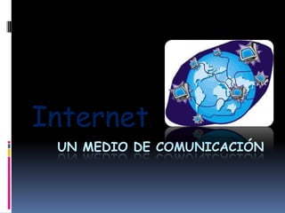 Internet   .


 UN MEDIO DE COMUNICACIÓN
 