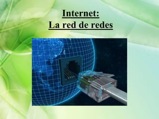 Internet:
La red de redes
 