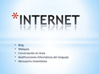 *
•   Blog
•   Webques
•   Conversación en línea
•   Modificaciones informáticas del lenguaje
•   Mensajería instantánea
 
