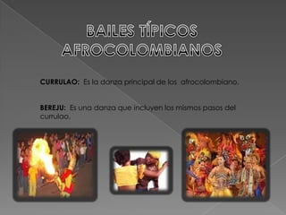 CURRULAO: Es la danza principal de los afrocolombiano.


BEREJU: Es una danza que incluyen los mismos pasos del
currulao.
 