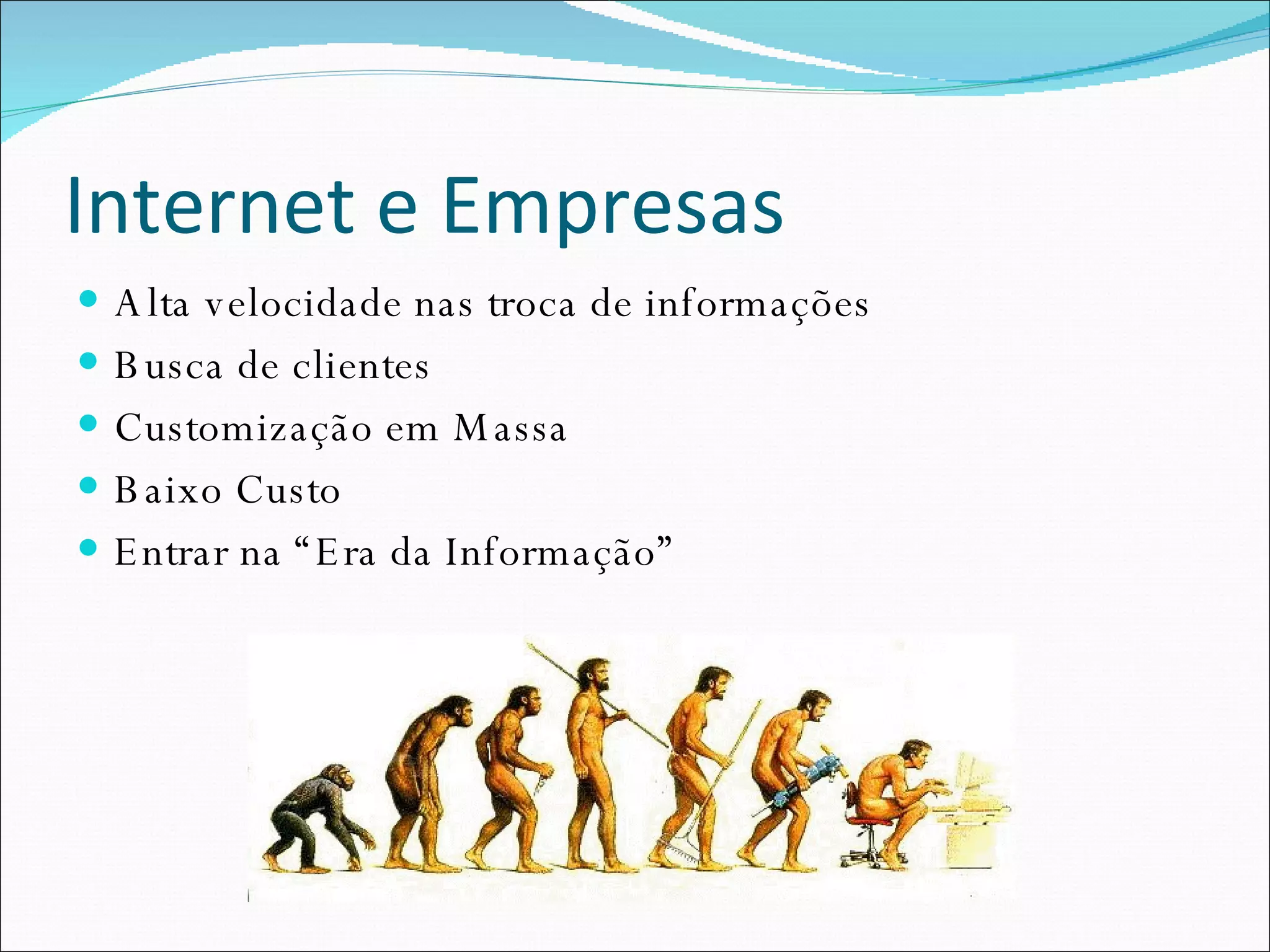 Internet e Empresas Alta velocidade nas troca de informações Busca de clientes Customização em Massa Baixo Custo Entrar na “Era da Informação” 