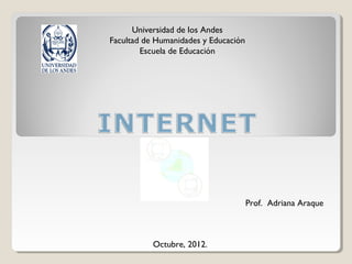 Universidad de los Andes
Facultad de Humanidades y Educación
        Escuela de Educación




                                      Prof. Adriana Araque



           Octubre, 2012.
 