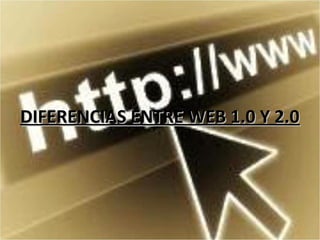 DIFERENCIAS ENTRE WEB 1.0 Y 2.0
 