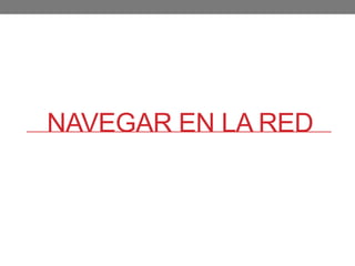 NAVEGAR EN LA RED
 