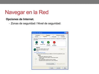 Navegar en la Red
Opciones de Internet.
• Zonas de seguridad / Nivel de seguridad:
 