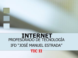 INTERNET PROFESORADO DE TECNOLOGÍA IFD “JOSÉ MANUEL ESTRADA” TIC II 