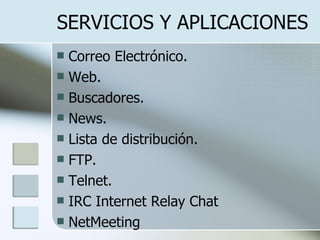 SERVICIOS Y APLICACIONES Correo Electrónico. Web. Buscadores. News. Lista de distribución. FTP. Telnet. IRC Internet Relay Chat NetMeeting 