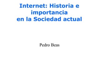 Internet: Historia e importancia en la Sociedad actual Pedro Beas 