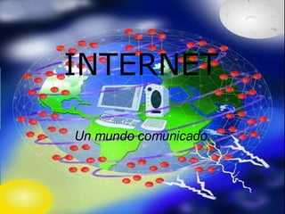 INTERNET Un mundo comunicado. 