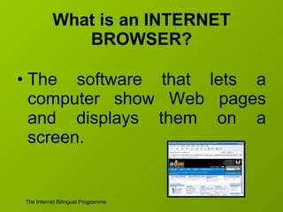 What is an INTERNET BROWSER? The software that lets a computer show Web pages and displays them on a screen. 