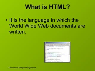 What is HTML? It is the language in which the World Wide Web documents are written. 