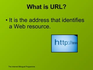 What is URL? It is the address that identifies a Web resource. 