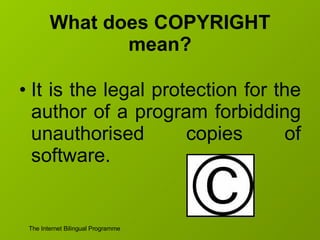 What does COPYRIGHT mean? It is the legal protection for the author of a program forbidding unauthorised copies of software. 