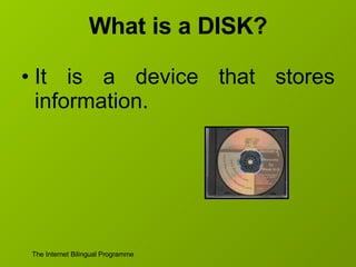 What is a DISK? It is a device that stores information. 