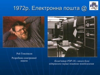 1972р. Електронна пошта  @ Рей Томлінсон Розробник електронної  пошти   Комп'ютер PDP-10, з якого було відправлено перше поштове повідомлення   