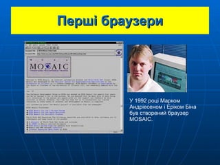 Перші браузери У 1992 році Марком Андріесеном і Еріком Біна був створений браузер  MOSAIC . 