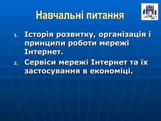 Історія розвитку, організація і принципи роботи мережі Інтернет. Сервіси мережі Інтернет та їх застосування в економіці. 