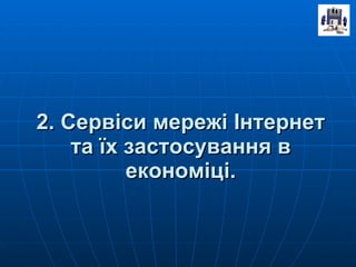 2. Сервіси мережі Інтернет та їх застосування в економіці. 