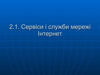 2.1. Сервіси і служби мережі Інтернет 