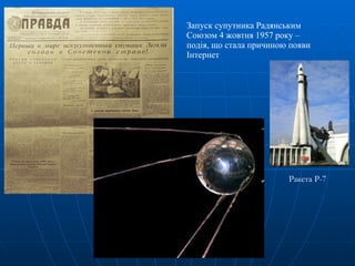Запуск супутника Радянським Союзом   4 жовтня 1957 року  –  подія, що стала причиною появи Інтернет  Ракета Р-7 