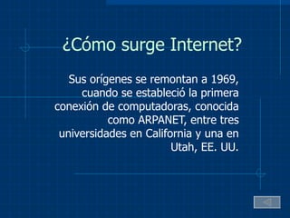 ¿Cómo surge Internet? Sus orígenes se remontan a 1969, cuando se estableció la primera conexión de computadoras, conocida como ARPANET, entre tres universidades en California y una en Utah, EE. UU. 
