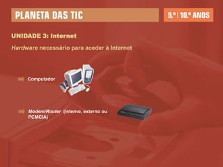UNIDADE 3: Internet

Hardware necessário para aceder à Internet




     Computador




     Modem/Router (interno, externo ou
     PCMCIA)
 