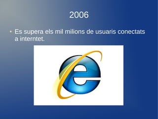 2006
●   Es supera els mil milions de usuaris conectats
    a interntet.
 