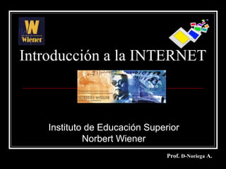 Introducción a la INTERNET



    Instituto de Educación Superior
             Norbert Wiener
                                Prof. D-Noriega A.
 
