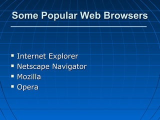 Some Popular Web Browsers


   Internet Explorer
   Netscape Navigator
   Mozilla
   Opera
 