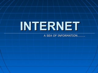 INTERNET
   A SEA OF INFORMATION……….
 