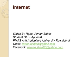 Internet




Slides By Rana Usman Sattar
Student Of BBA(Hons)
PMAS Arid Agriculture University Rawalpindi
Gmail: ranaa.usman@gmail.com
Facebook: usman.shan86@yahoo.com
 